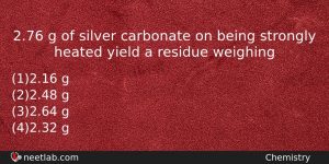 276 G Of Silver Carbonate On Being Strongly Heated Yield Chemistry Question