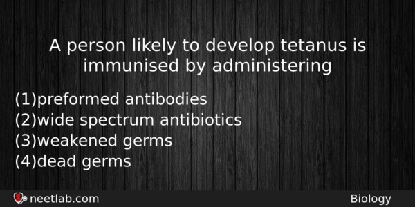 A Person Likely To Develop Tetanus Is Immunised By Administering Biology Question 