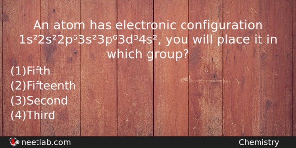 An Atom Has Electronic Configuration 1s2s2p3s3p3d4s You Will Place It Chemistry Question 