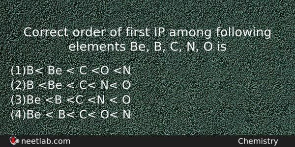 Correct Order Of First Ip Among Following Elements Be B Chemistry Question 