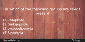 In Which Of The Following Groups Are Seeds Present Biology Question