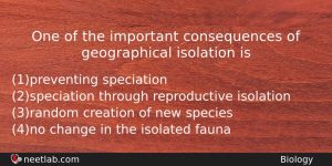 One Of The Important Consequences Of Geographical Isolation Is Biology Question