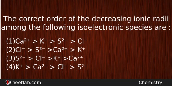 The Correct Order Of The Decreasing Ionic Radii Among The Chemistry Question 
