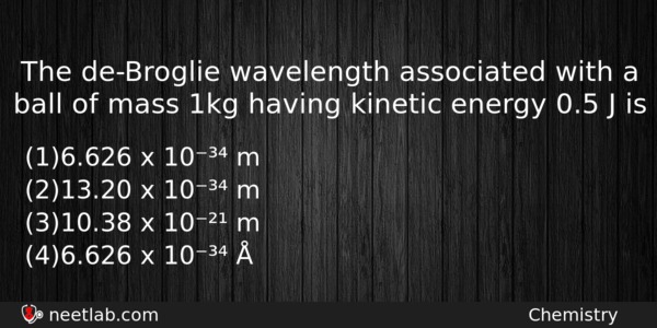 The Debroglie Wavelength Associated With A Ball Of Mass 1kg Chemistry Question 