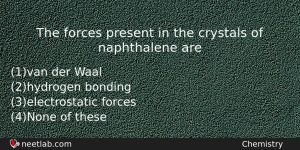 The Forces Present In The Crystals Of Naphthalene Are Chemistry Question