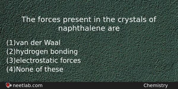 The Forces Present In The Crystals Of Naphthalene Are Chemistry Question 