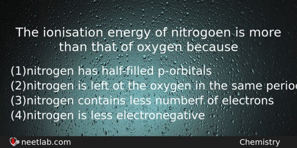 The Ionisation Energy Of Nitrogoen Is More Than That Of Chemistry Question 