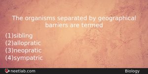 The Organisms Separated By Geographical Barriers Are Termed Biology Question