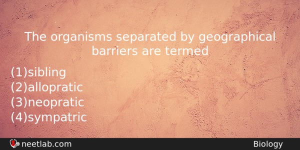 The Organisms Separated By Geographical Barriers Are Termed Biology Question 