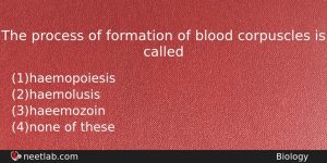 The Process Of Formation Of Blood Corpuscles Is Called Biology Question