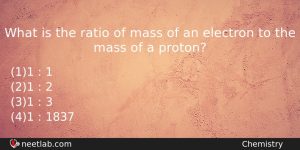 What Is The Ratio Of Mass Of An Electron To Chemistry Question