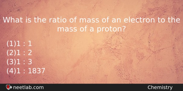 What Is The Ratio Of Mass Of An Electron To Chemistry Question 