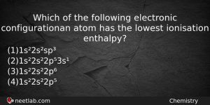 Which Of The Following Electronic Configurationan Atom Has The Lowest Chemistry Question