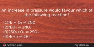 An Increase In Pressure Would Favour Which Of The Following Chemistry Question