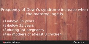 Frequency Of Downs Syndrome Increase When The Maternal Age Is Biology Question