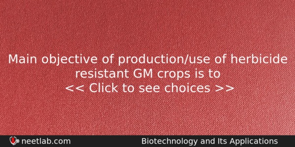 Main Objective Of Productionuse Of Herbicide Resistant Gm Crops Is Biology Question 