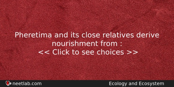 Pheretima And Its Close Relatives Derive Nourishment From Biology Question 