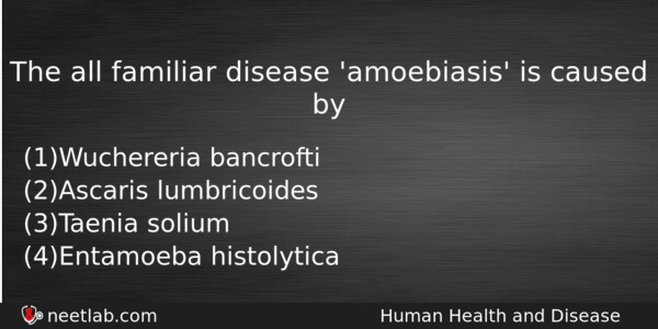 The All Familiar Disease Amoebiasis Is Caused By Biology Question 