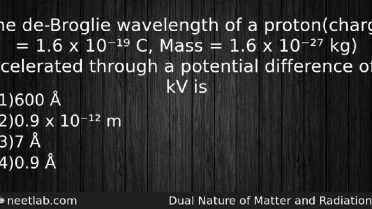The de-Broglie wavelength of a proton(charge = 1.6 x 10⁻¹⁹ C, Mass = 1.6 x  10⁻²⁷ kg) - NEETLab