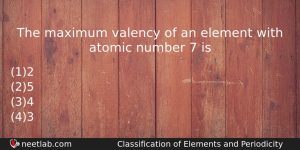 The Maximum Valency Of An Element With Atomic Number 7 Chemistry Question