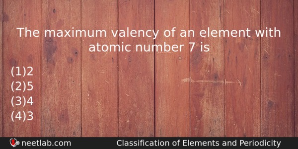 The Maximum Valency Of An Element With Atomic Number 7 Chemistry Question 