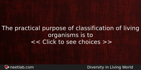 The Practical Purpose Of Classification Of Living Organisms Is To Biology Question 
