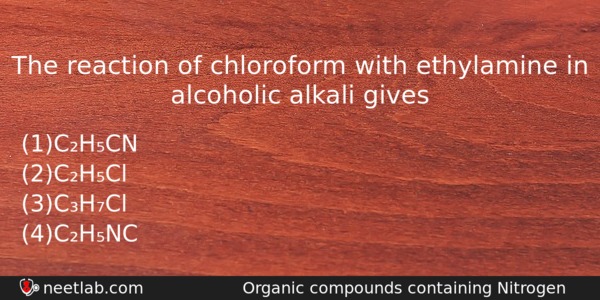 The Reaction Of Chloroform With Ethylamine In Alcoholic Alkali Gives Chemistry Question 
