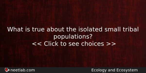 What Is True About The Isolated Small Tribal Populations Biology Question 