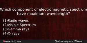 Which Component Of Electromagnetic Spectrum Have Maximum Wavelength Physics Question