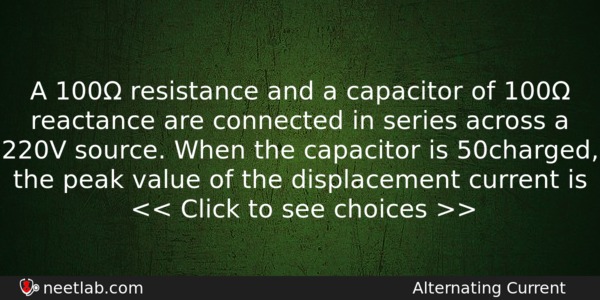 A 100 Resistance And A Capacitor Of 100 Reactance Are Physics Question 