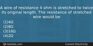 A Wire Of Resistance 4 Ohm Is Stretched To Twice Physics Question