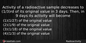 Activity Of A Radioactive Sample Decreases To 13rd Of Its Physics Question