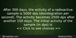 After 300 Days The Activity Of A Radioactive Sample Is Physics Question