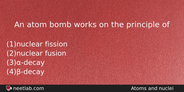 An Atom Bomb Works On The Principle Of Physics Question 