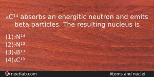 C Absorbs An Energitic Neutron And Emits Beta Particles The Physics Question