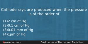 Cathode Rays Are Produced When The Pressure Is Of The Physics Question