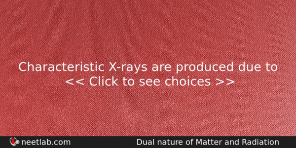 Characteristic Xrays Are Produced Due To Physics Question 