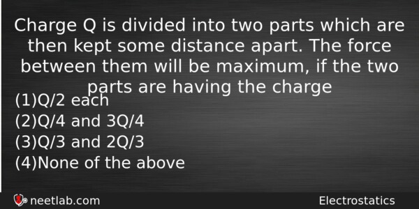 Charge Q Is Divided Into Two Parts Which Are Then Physics Question 