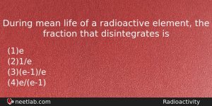 During Mean Life Of A Radioactive Element The Fraction That Physics Question