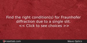 Find The Right Conditions For Fraunhofer Diffraction Due To A Physics Question