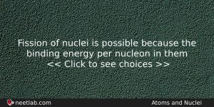 Fission Of Nuclei Is Possible Because The Binding Energy Per Physics Question