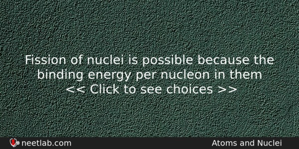 Fission Of Nuclei Is Possible Because The Binding Energy Per Physics Question 