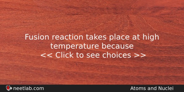 Fusion Reaction Takes Place At High Temperature Because Physics Question 