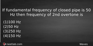 If Fundamental Frequency Of Closed Pipe Is 50 Hz Then Physics Question