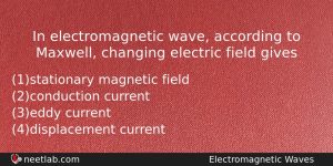 In Electromagnetic Wave According To Maxwell Changing Electric Field Gives Physics Question