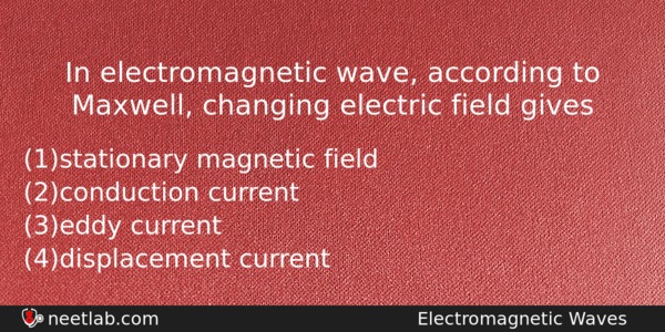 In Electromagnetic Wave According To Maxwell Changing Electric Field Gives Physics Question 