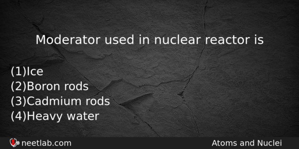 Moderator Used In Nuclear Reactor Is Physics Question 