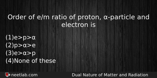 Order Of Em Ratio Of Proton Particle And Electron Is Physics Question 