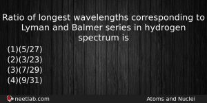 Ratio Of Longest Wavelengths Corresponding To Lyman And Balmer Series Physics Question