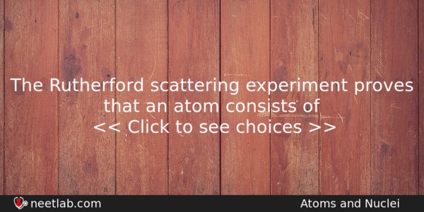 The Rutherford Scattering Experiment Proves That An Atom Consists Of Physics Question 